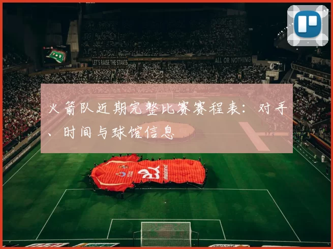 火箭队近期完整比赛赛程表：对手、时间与球馆信息