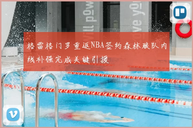 格雷格门罗重返NBA签约森林狼队内线补强完成关键引援