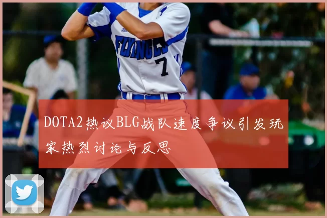 DOTA2热议BLG战队速度争议引发玩家热烈讨论与反思