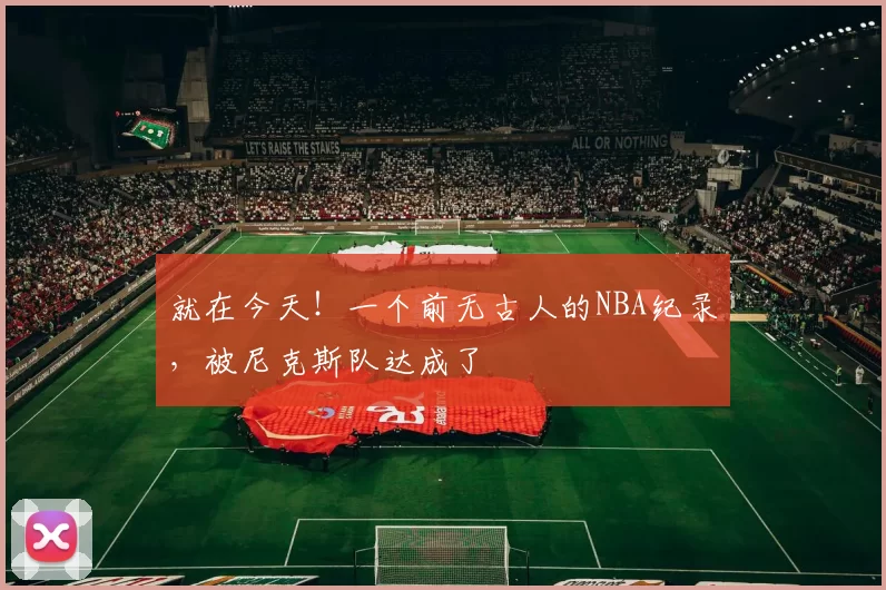 就在今天！一个前无古人的NBA纪录，被尼克斯队达成了