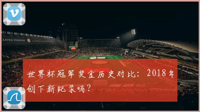 世界杯冠军奖金历史对比:2018年创下新纪录吗?