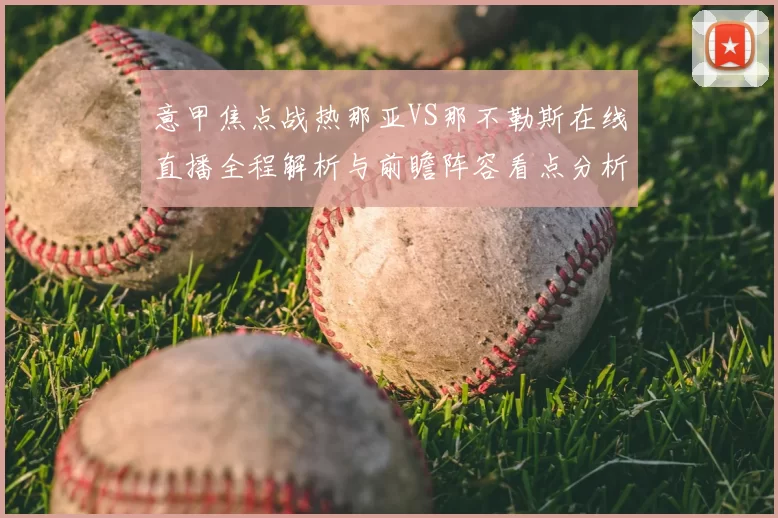 意甲焦点战热那亚VS那不勒斯在线直播全程解析与前瞻阵容看点分析