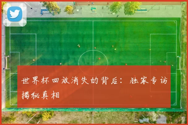 世界杯回放消失的背后：独家专访揭秘真相