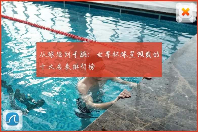 从球场到手腕：世界杯球星佩戴的十大名表排行榜