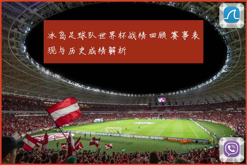 冰岛足球队世界杯战绩回顾 赛事表现与历史成绩解析