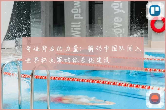 奇迹背后的力量：解码中国队闯入世界杯决赛的体系化建设