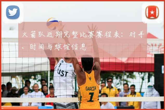 火箭队近期完整比赛赛程表:对手、时间与球馆信息