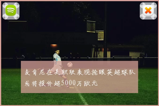 麦肯尼在美职联表现抢眼英超球队或将报价超5000万欧元