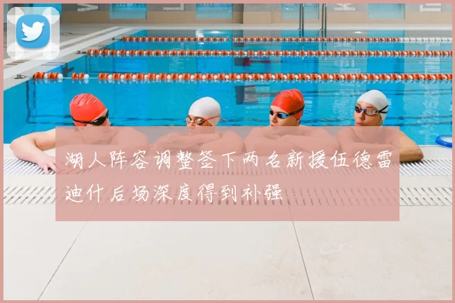 湖人阵容调整签下两名新援伍德雷迪什后场深度得到补强