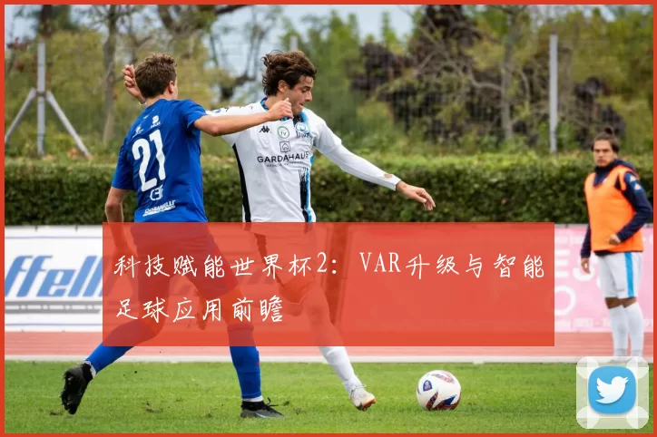 科技赋能世界杯2：VAR升级与智能足球应用前瞻
