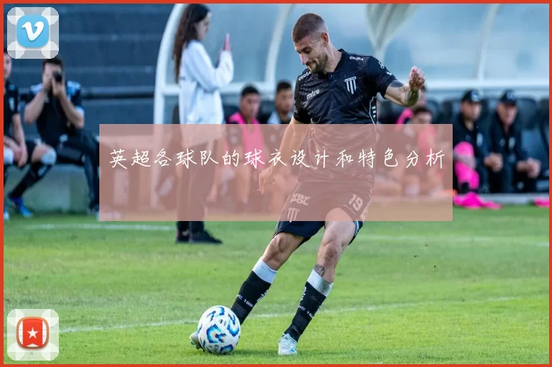 英超各球队的球衣设计和特色分析