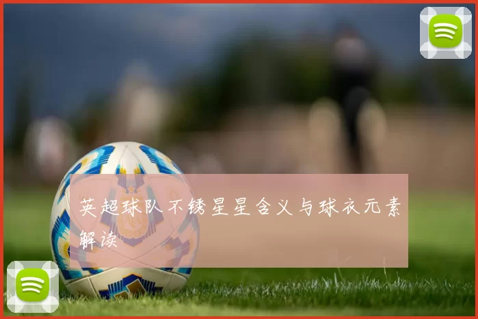 英超球队不锈星星含义与球衣元素解读