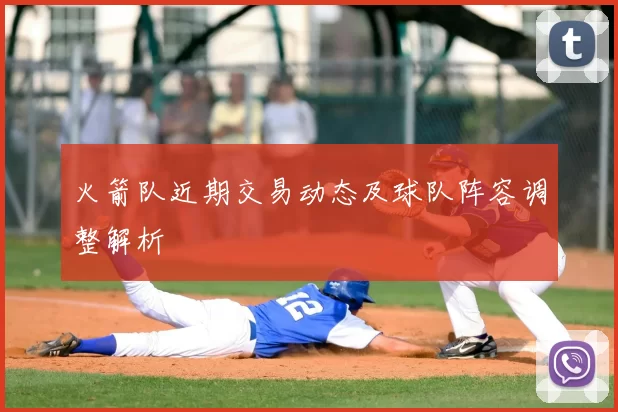 火箭队近期交易动态及球队阵容调整解析