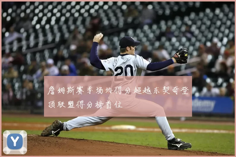 詹姆斯赛季场均得分超越东契奇登顶联盟得分榜首位