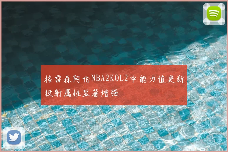 格雷森阿伦NBA2KOL2中能力值更新投射属性显著增强