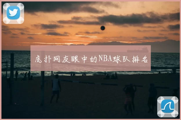 虎扑网友眼中的NBA球队排名