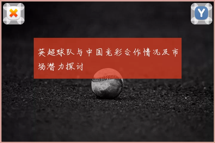 英超球队与中国竞彩合作情况及市场潜力探讨