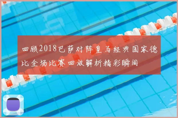 回顾2018巴萨对阵皇马经典国家德比全场比赛回放解析精彩瞬间