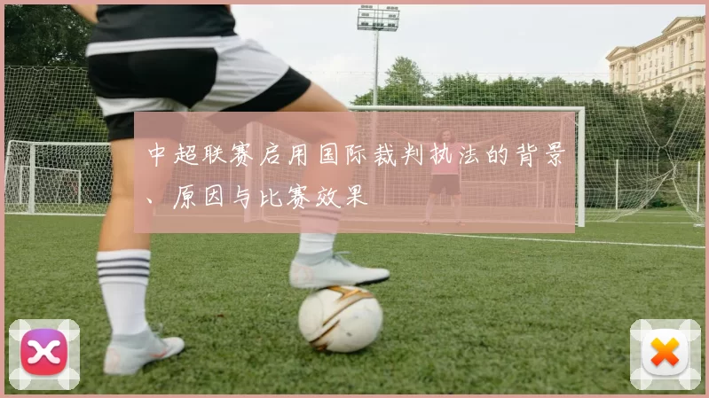 中超联赛启用国际裁判执法的背景、原因与比赛效果