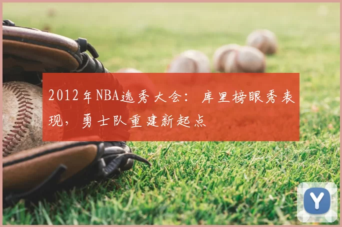2012年NBA选秀大会:库里榜眼秀表现,勇士队重建新起点