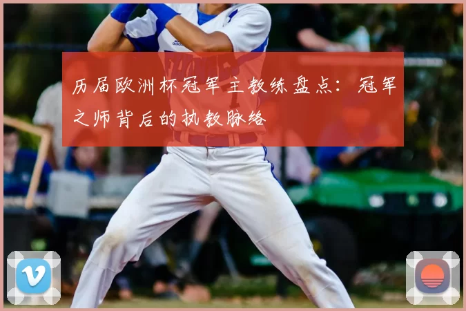 历届欧洲杯冠军主教练盘点:冠军之师背后的执教脉络