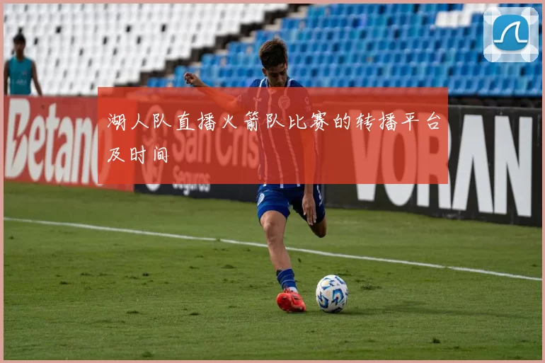 湖人队直播火箭队比赛的转播平台及时间