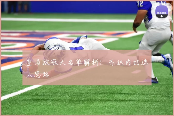 皇马欧冠大名单解析:齐达内的选人思路