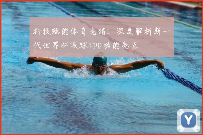 科技赋能体育竞猜:深度解析新一代世界杯滚球app功能亮点