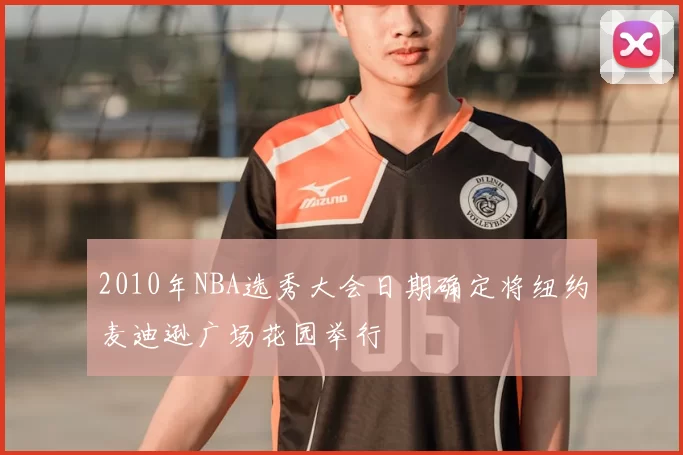 2010年NBA选秀大会日期确定将纽约麦迪逊广场花园举行