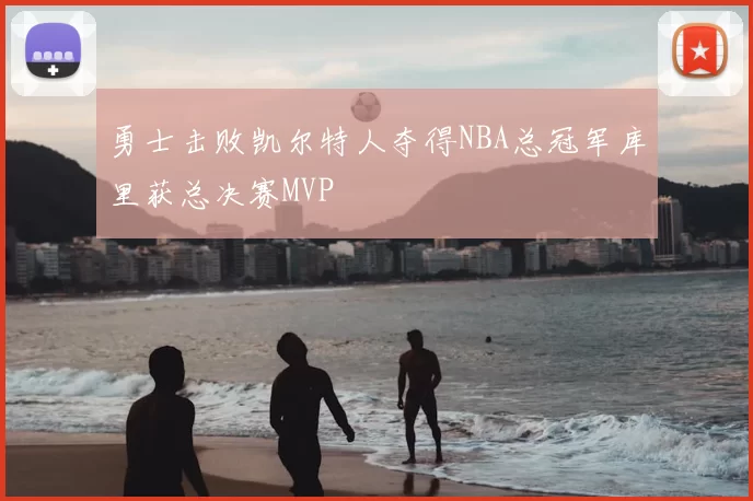 勇士击败凯尔特人夺得NBA总冠军库里获总决赛MVP