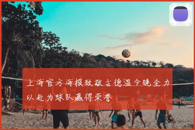 上海官方海报致敬古德温今晚全力以赴为球队赢得荣誉