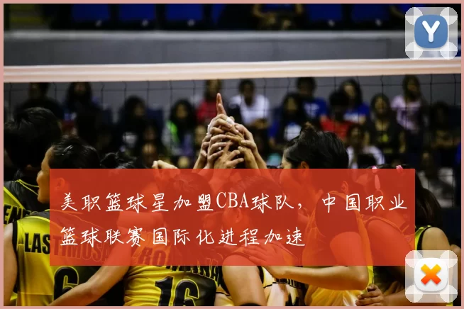 美职篮球星加盟CBA球队,中国职业篮球联赛国际化进程加速
