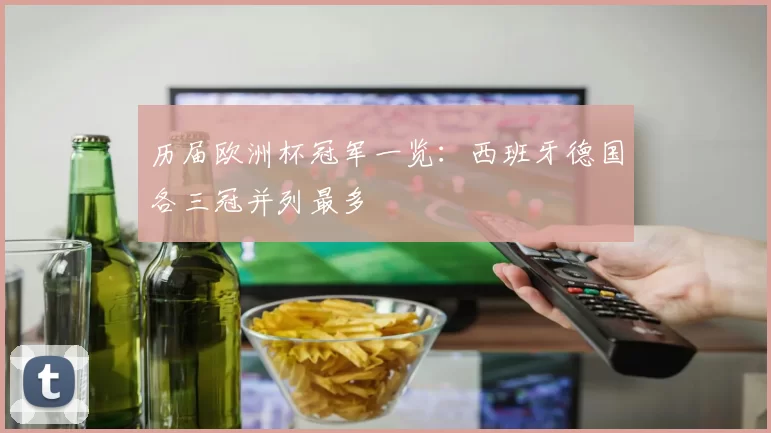 历届欧洲杯冠军一览：西班牙德国各三冠并列最多