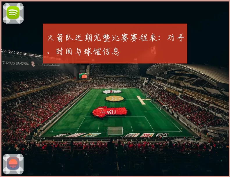 火箭队近期完整比赛赛程表:对手、时间与球馆信息