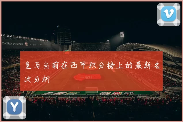 皇马当前在西甲积分榜上的最新名次分析