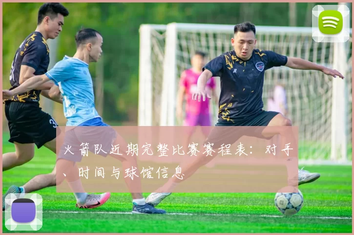 火箭队近期完整比赛赛程表：对手、时间与球馆信息