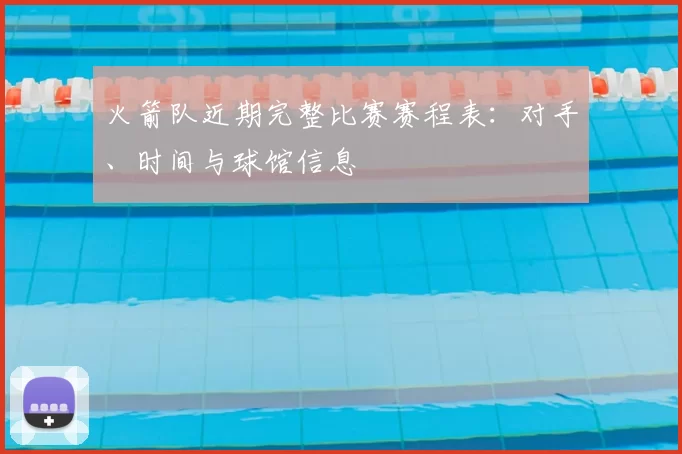 火箭队近期完整比赛赛程表:对手、时间与球馆信息