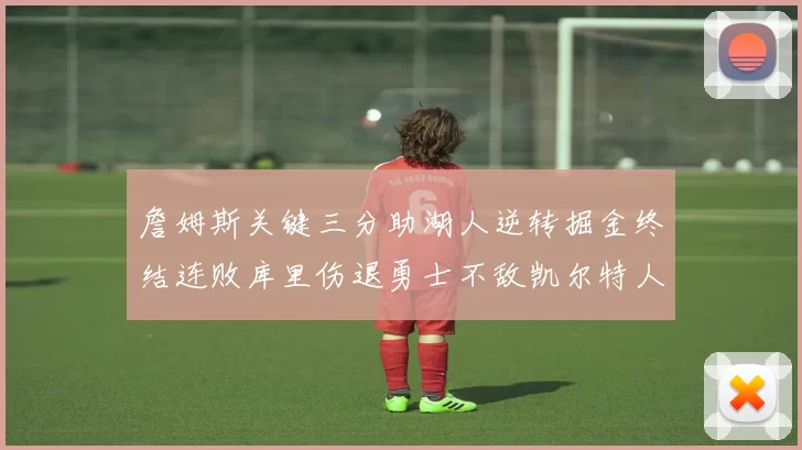 詹姆斯关键三分助湖人逆转掘金终结连败库里伤退勇士不敌凯尔特人