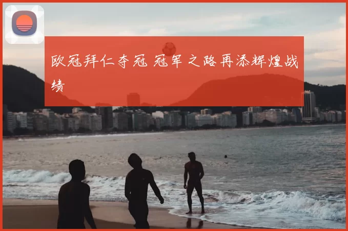 欧冠拜仁夺冠 冠军之路再添辉煌战绩
