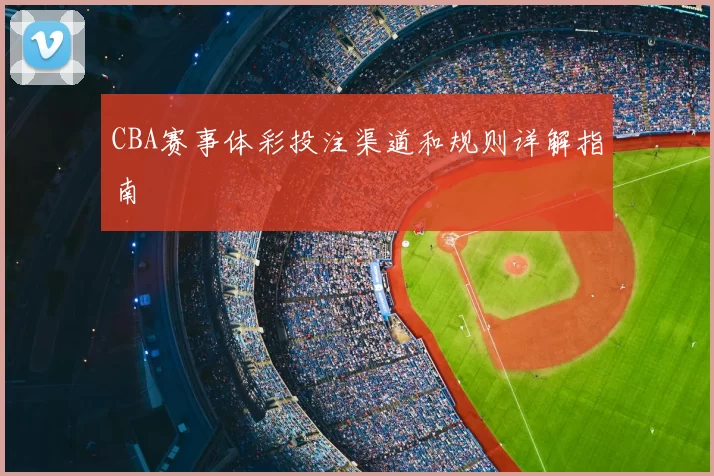 CBA赛事体彩投注渠道和规则详解指南