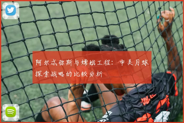 阿尔忒弥斯与嫦娥工程:中美月球探索战略的比较分析