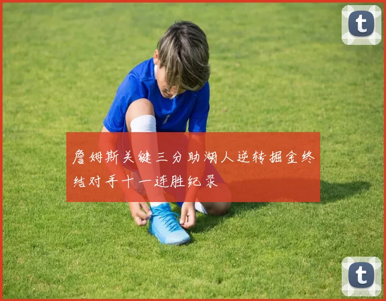 詹姆斯关键三分助湖人逆转掘金终结对手十一连胜纪录